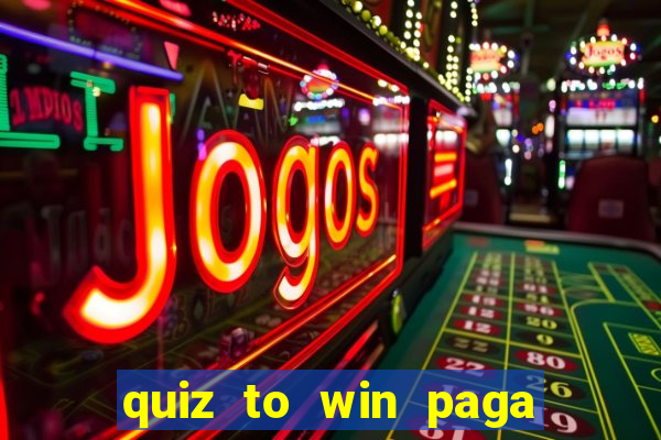 quiz to win paga mesmo quiz paga mesmo